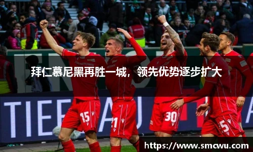 拜仁慕尼黑再胜一城，领先优势逐步扩大
