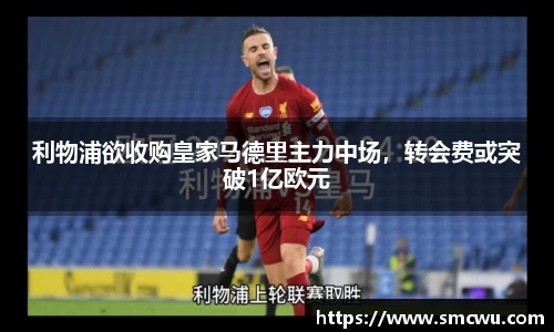 利物浦欲收购皇家马德里主力中场，转会费或突破1亿欧元
