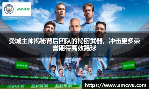曼城主帅揭秘背后团队的秘密武器，冲击更多荣誉期待高效踢球