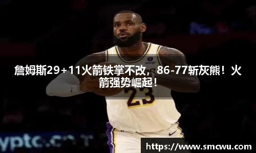 詹姆斯29+11火箭铁掌不改，86-77斩灰熊！火箭强势崛起！