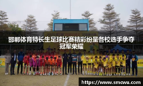 邯郸体育特长生足球比赛精彩纷呈各校选手争夺冠军荣耀