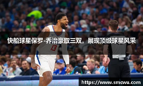 快船球星保罗-乔治豪取三双，展现顶级球星风采