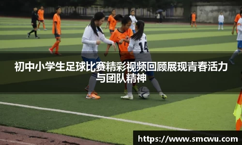 初中小学生足球比赛精彩视频回顾展现青春活力与团队精神