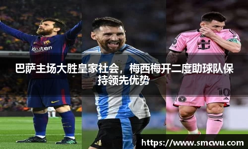 巴萨主场大胜皇家社会，梅西梅开二度助球队保持领先优势