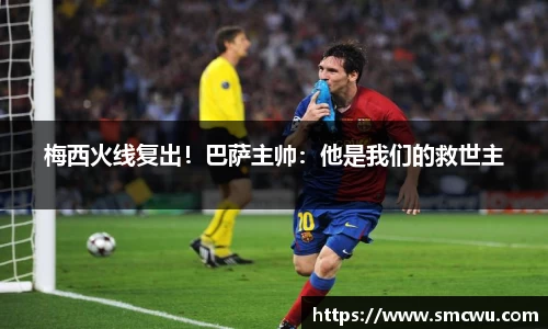 梅西火线复出！巴萨主帅：他是我们的救世主