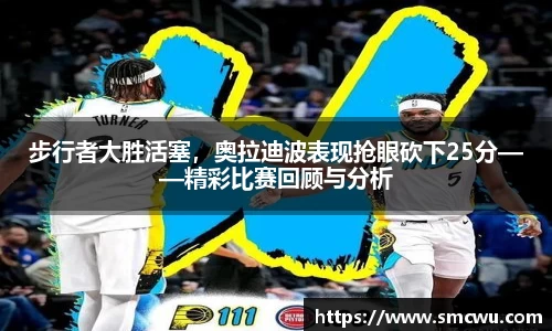 步行者大胜活塞，奥拉迪波表现抢眼砍下25分——精彩比赛回顾与分析