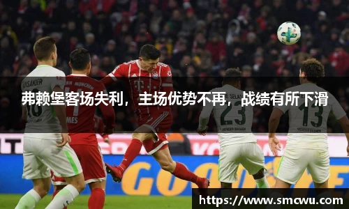 弗赖堡客场失利，主场优势不再，战绩有所下滑