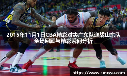 2015年11月1日CBA精彩对决广东队迎战山东队全场回顾与精彩瞬间分析