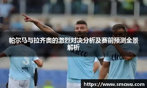 帕尔马与拉齐奥的激烈对决分析及赛前预测全景解析