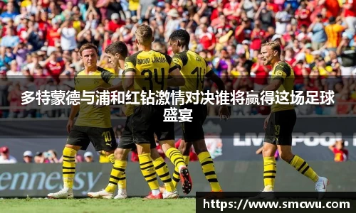 多特蒙德与浦和红钻激情对决谁将赢得这场足球盛宴