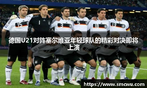 德国U21对阵塞尔维亚年轻球队的精彩对决即将上演