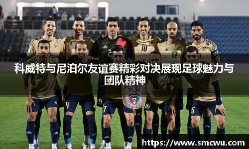 科威特与尼泊尔友谊赛精彩对决展现足球魅力与团队精神