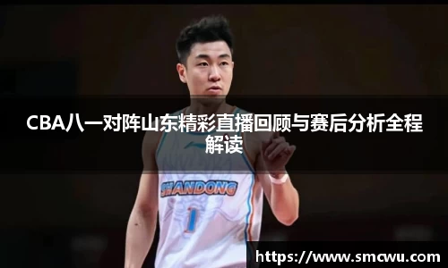 CBA八一对阵山东精彩直播回顾与赛后分析全程解读
