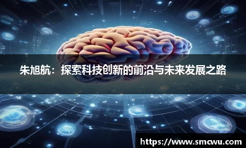 朱旭航：探索科技创新的前沿与未来发展之路