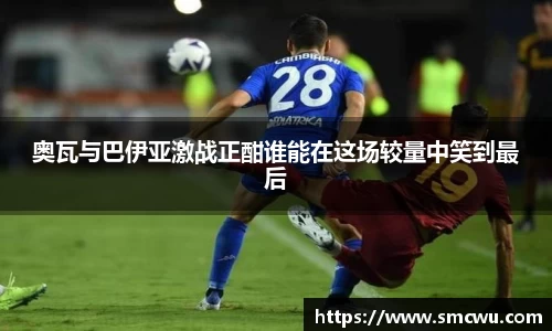 奥瓦与巴伊亚激战正酣谁能在这场较量中笑到最后
