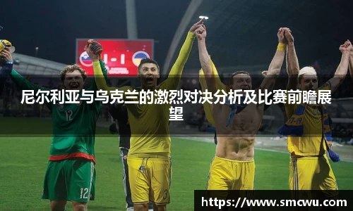 尼尔利亚与乌克兰的激烈对决分析及比赛前瞻展望
