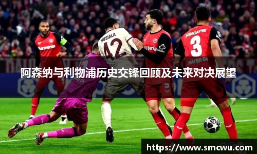 阿森纳与利物浦历史交锋回顾及未来对决展望